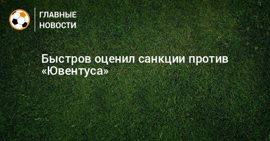 Быстров оценил санкции против «Ювентуса»