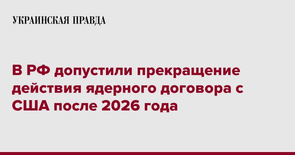 В РФ допустили прекращение действия ядерного договора с США после 2026 года