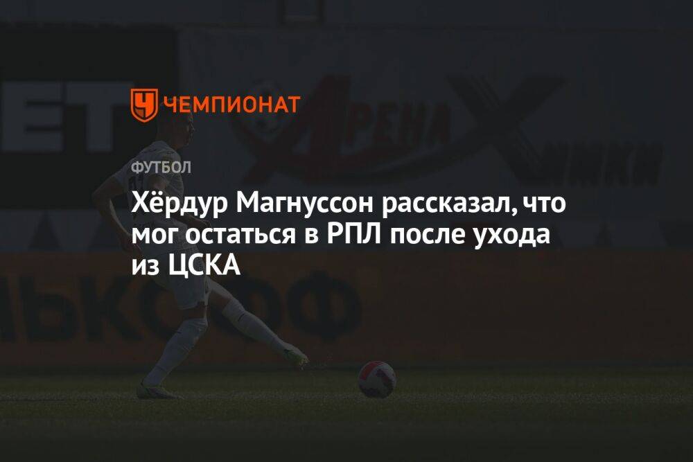 Хёрдур Магнуссон рассказал, что мог остаться в РПЛ после ухода из ЦСКА