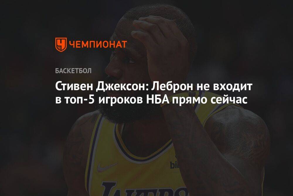 Стивен Джексон: Леброн не входит в топ-5 игроков НБА прямо сейчас