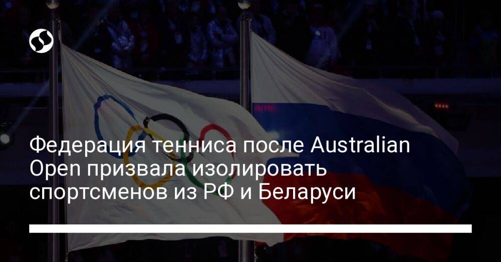 Федерация тенниса после Australian Open призвала изолировать спортсменов из РФ и Беларуси