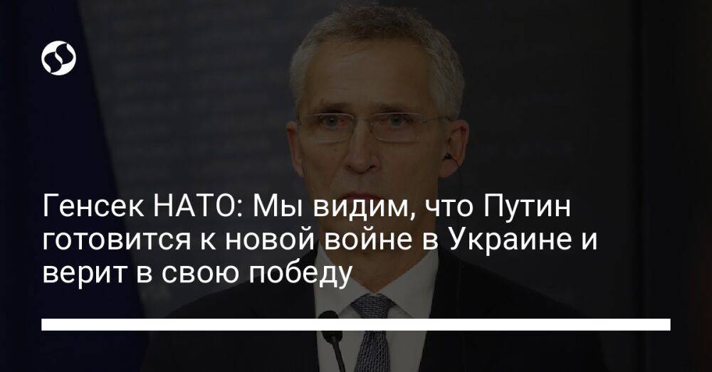 Генсек НАТО: Мы видим, что Путин готовится к новой войне в Украине и верит в свою победу