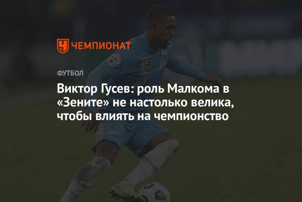 Виктор Гусев: роль Малкома в «Зените» не настолько велика, чтобы влиять на чемпионство