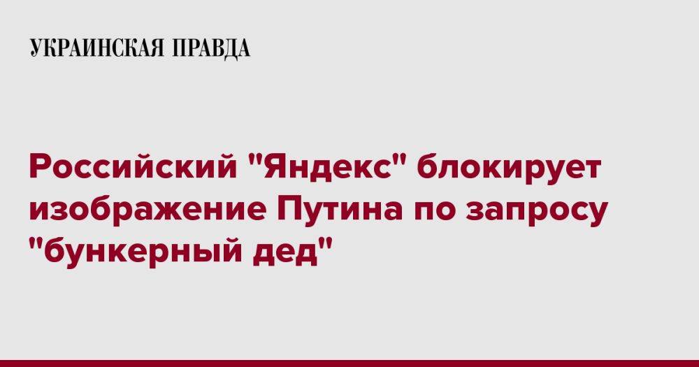 Российский "Яндекс" блокирует изображение Путина по запросу "бункерный дед"