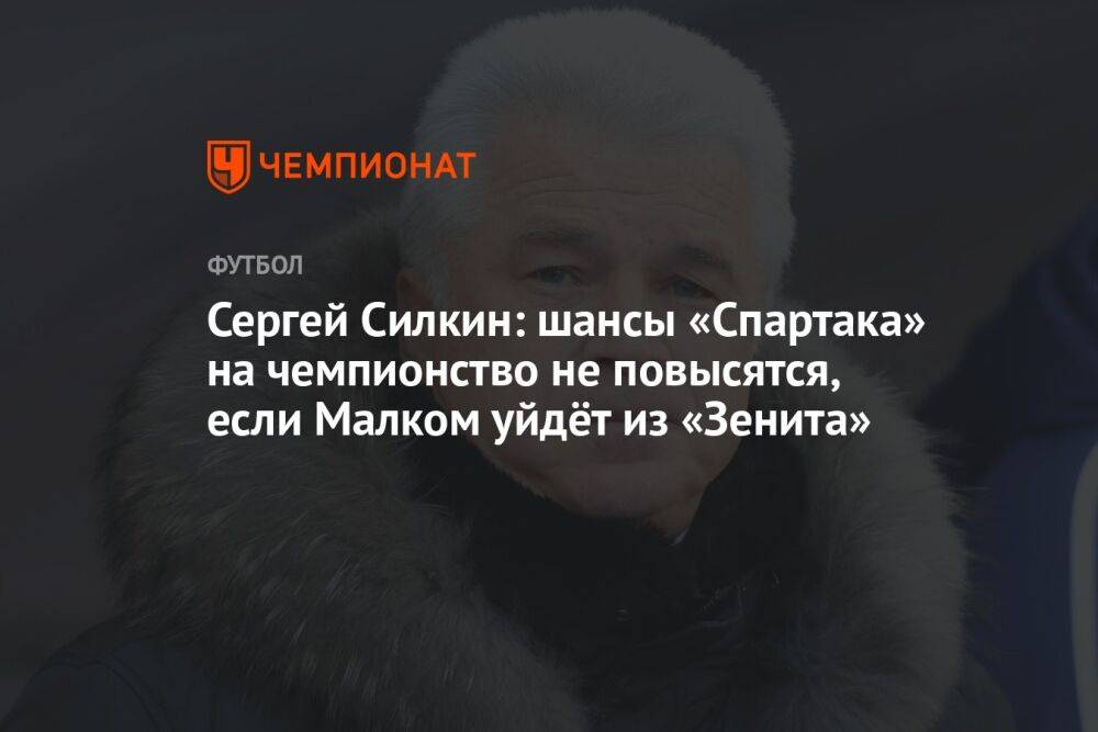 Сергей Силкин: шансы «Спартака» на чемпионство не повысятся, если Малком уйдёт из «Зенита»