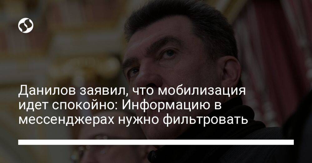 Данилов заявил, что мобилизация идет спокойно: Информацию в мессенджерах нужно фильтровать