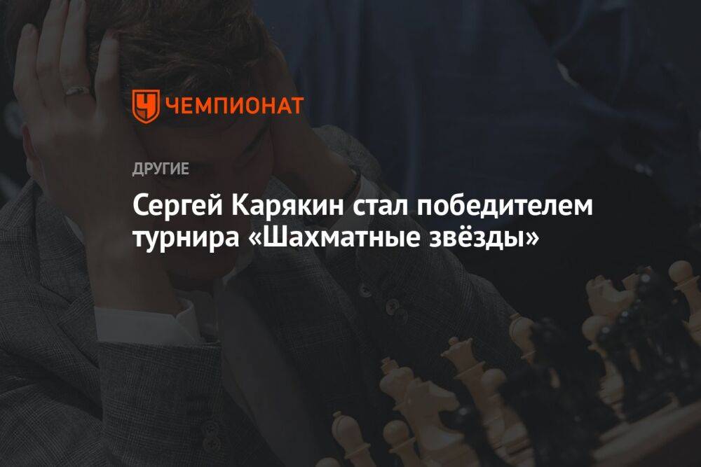 Сергей Карякин стал победителем турнира «Шахматные звёзды»