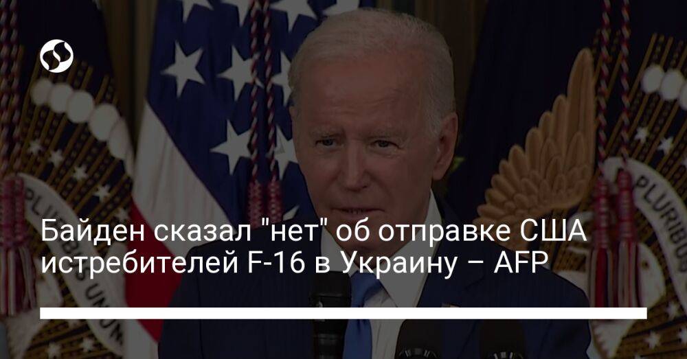 Байден сказал "нет" об отправке США истребителей F-16 в Украину – AFP