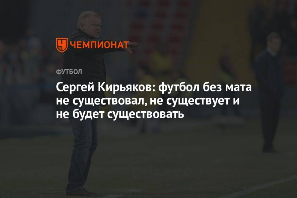 Сергей Кирьяков: футбол без мата не существовал, не существует и не будет существовать