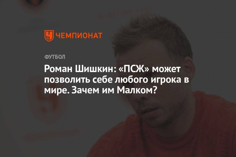 Роман Шишкин: «ПСЖ» может позволить себе любого игрока в мире. Зачем им Малком?