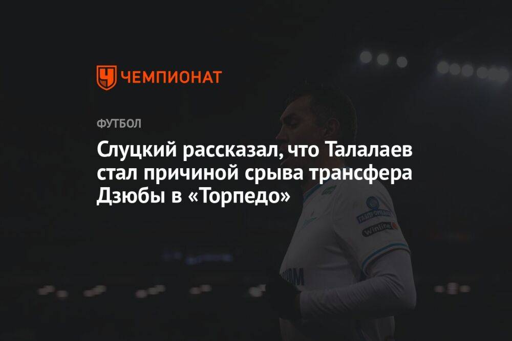 Слуцкий рассказал, что Талалаев стал причиной срыва трансфера Дзюбы в «Торпедо»