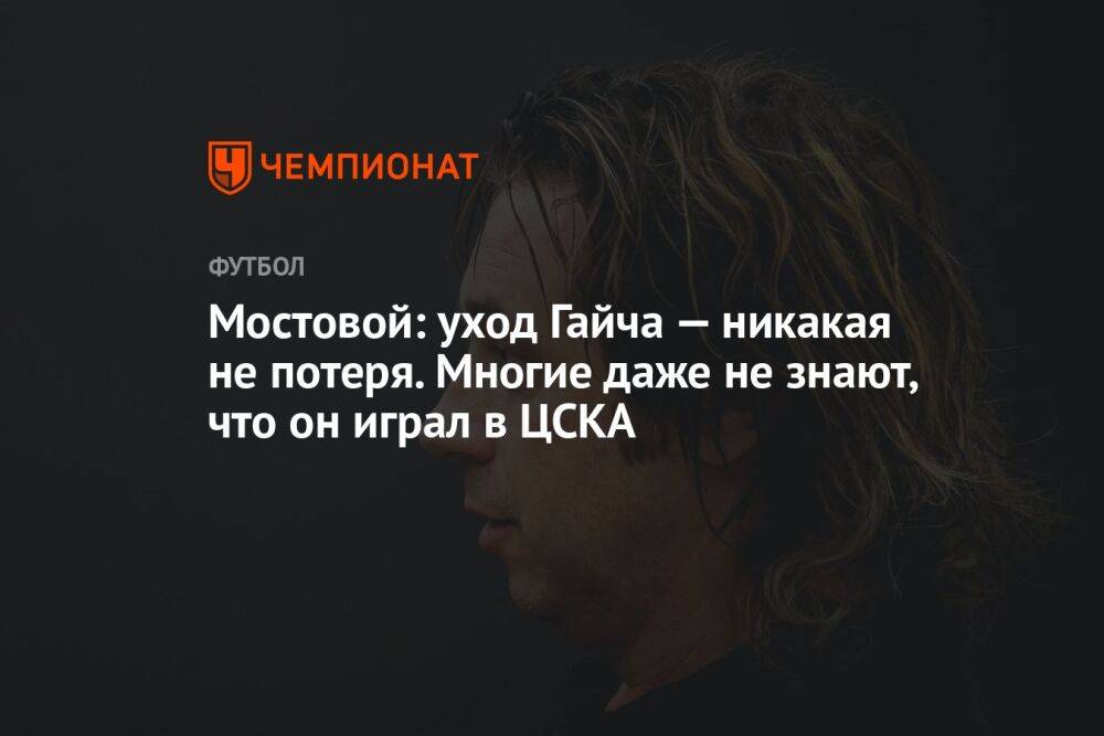 Мостовой: уход Гайча — никакая не потеря. Многие даже не знают, что он играл в ЦСКА