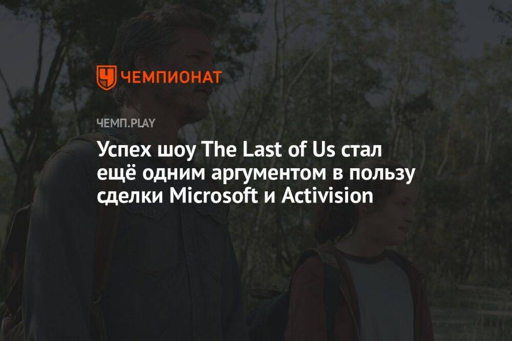 Успех шоу The Last of Us стал ещё одним аргументом в пользу сделки Microsoft и Activision