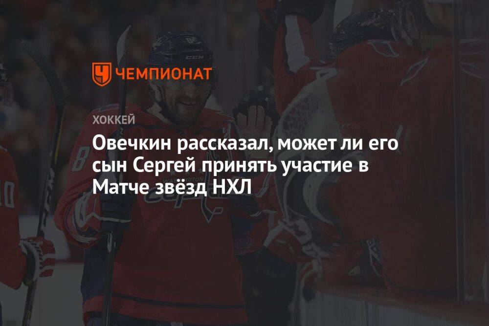 Овечкин рассказал, может ли его сын Сергей принять участие в Матче звёзд НХЛ