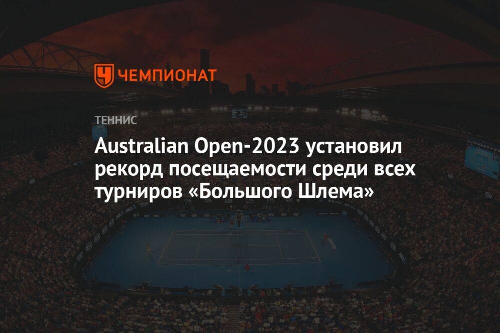 Australian Open-2023 установил рекорд посещаемости среди всех турниров «Большого Шлема»