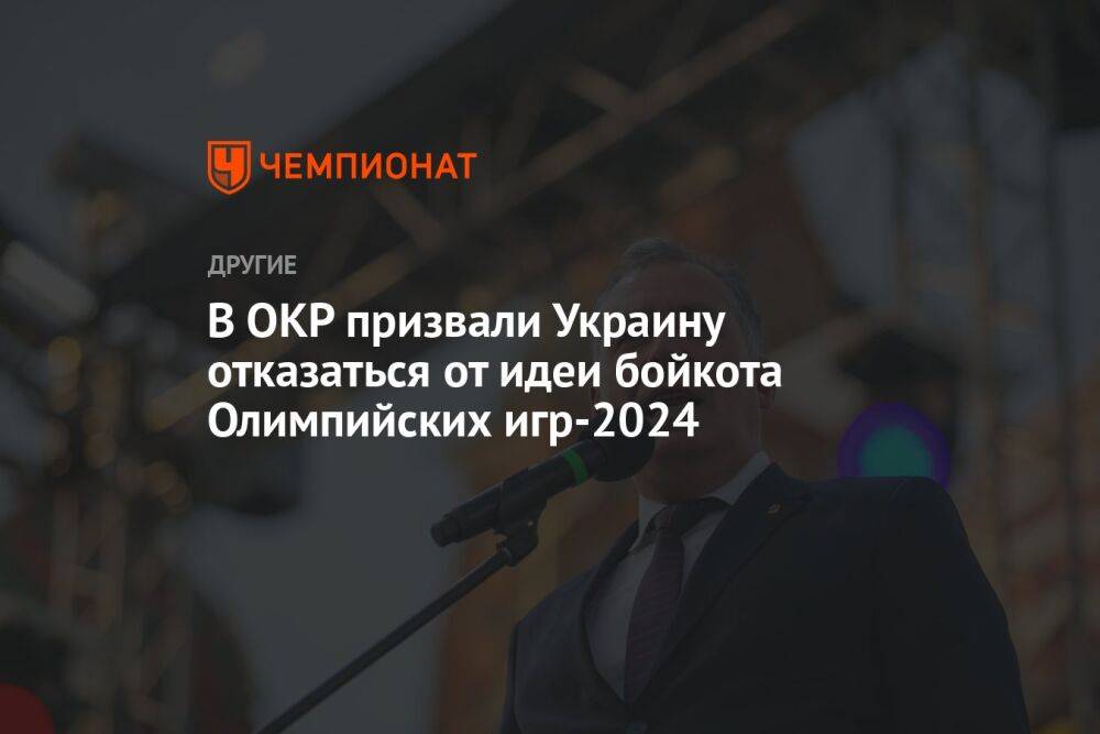 В ОКР призвали Украину отказаться от идеи бойкота Олимпийских игр-2024
