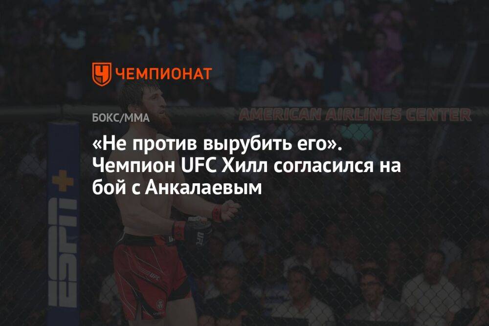 «Не против вырубить его». Чемпион UFC Хилл согласился на бой с Анкалаевым