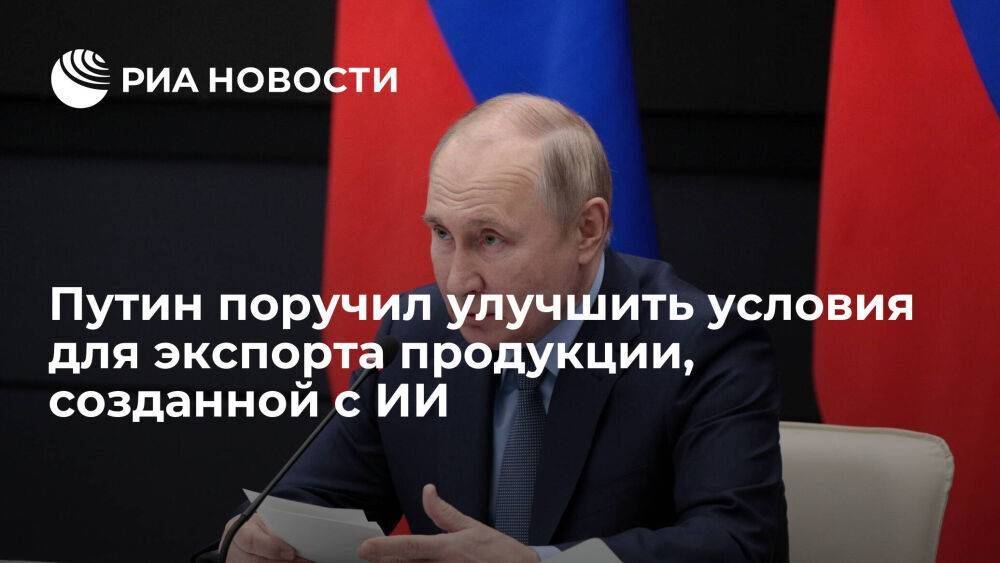 Путин поручил к 1 сентября улучшить условия для экспорта продукции, созданной с ИИ