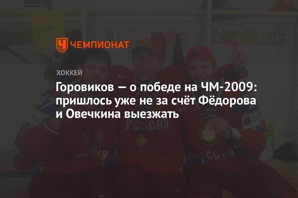 Горовиков — о победе на ЧМ-2009: пришлось уже не за счёт Фёдорова и Овечкина выезжать
