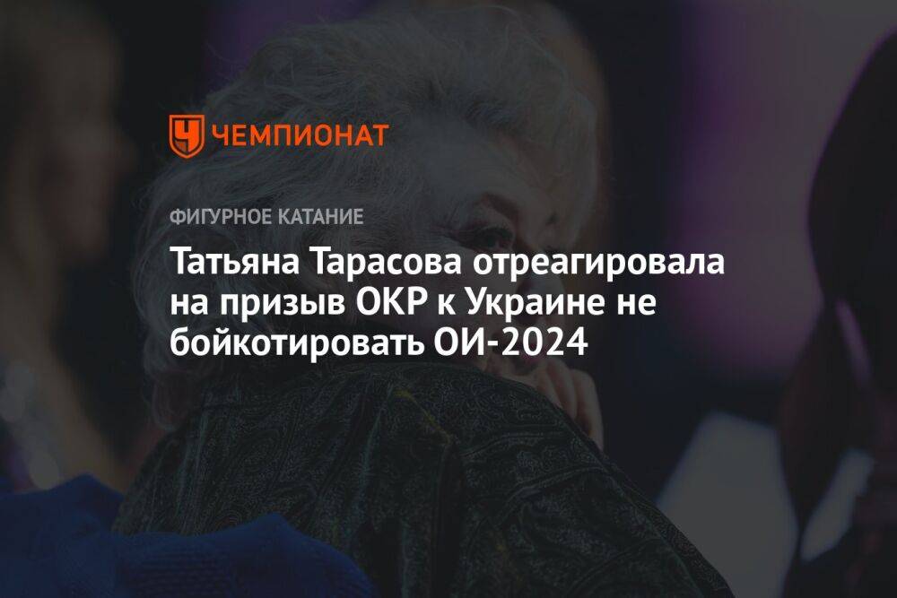 Татьяна Тарасова отреагировала на призыв ОКР к Украине не бойкотировать ОИ-2024