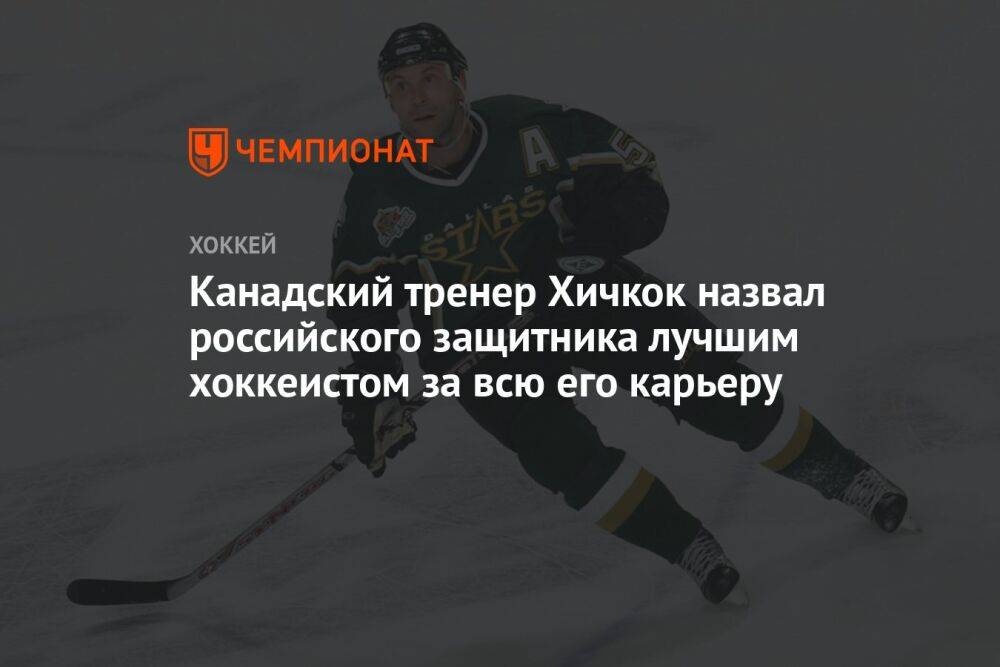 Канадский тренер Хичкок назвал российского защитника лучшим хоккеистом за всю его карьеру