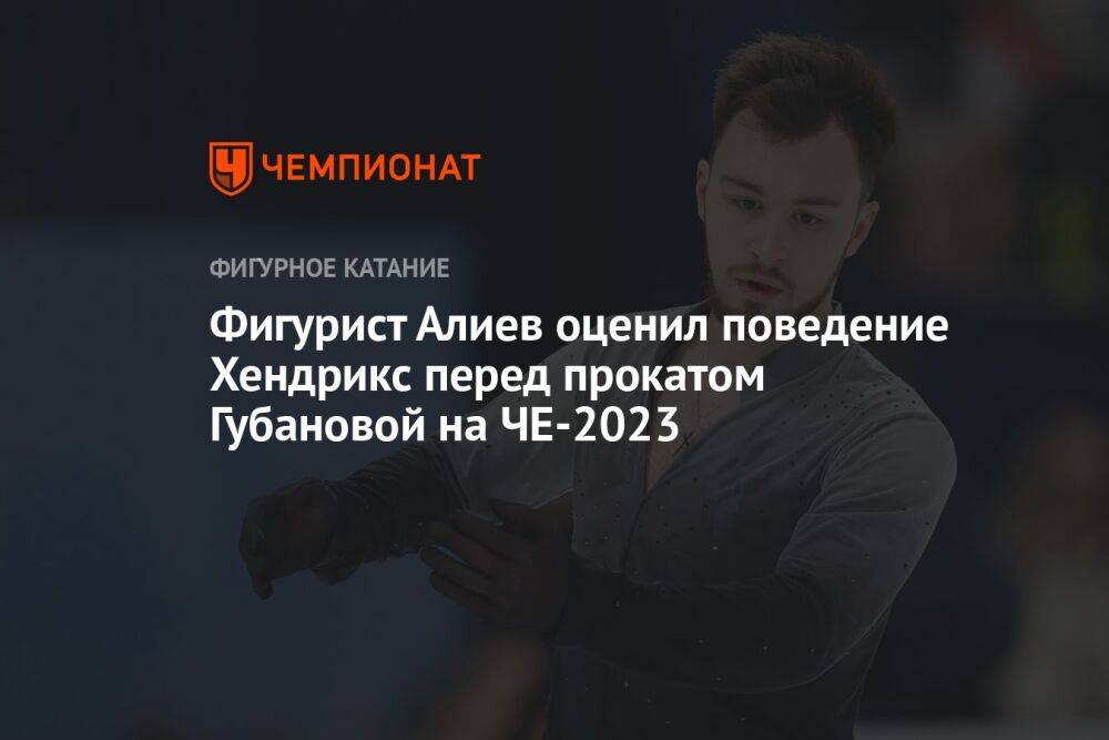 Фигурист Алиев оценил поведение Хендрикс перед прокатом Губановой на ЧЕ-2023