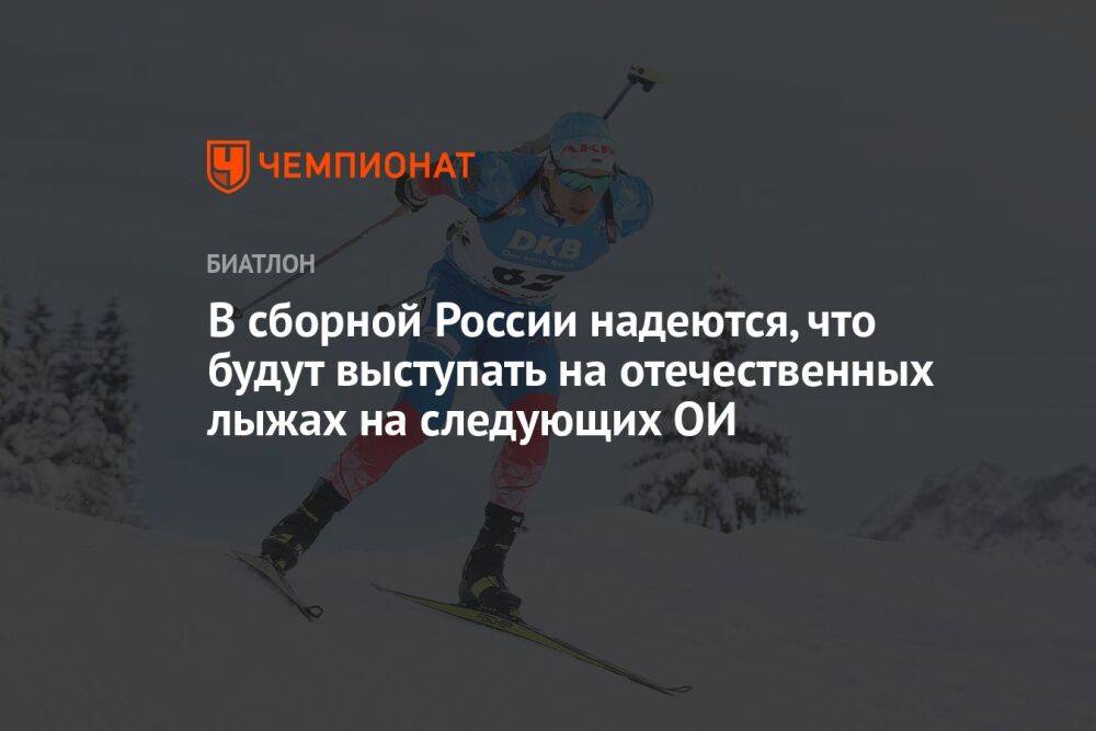 В сборной России надеются, что будут выступать на отечественных лыжах на следующих ОИ