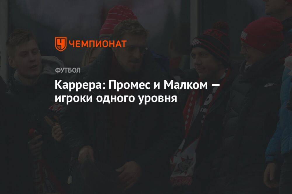 Каррера: Промес и Малком — игроки одного уровня