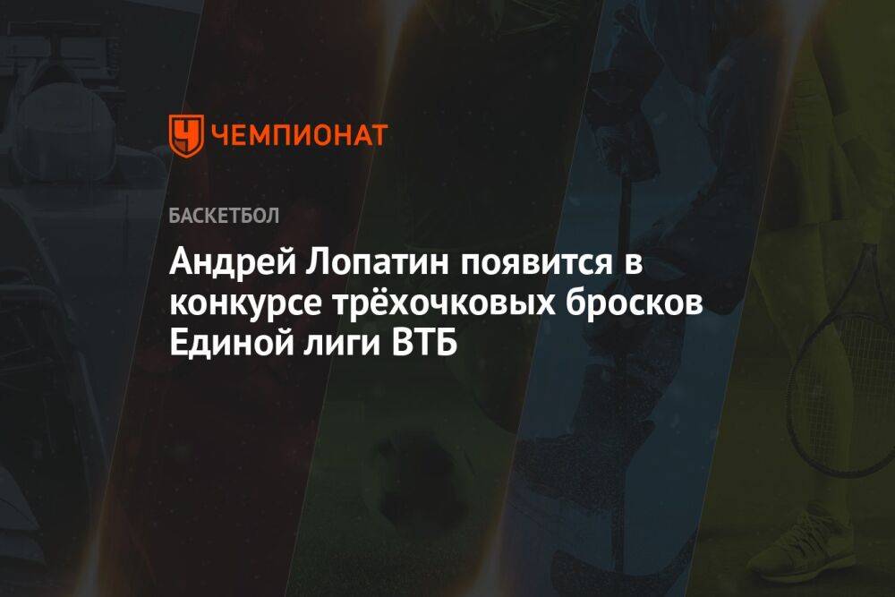 Андрей Лопатин появится в конкурсе трёхочковых бросков Единой лиги ВТБ