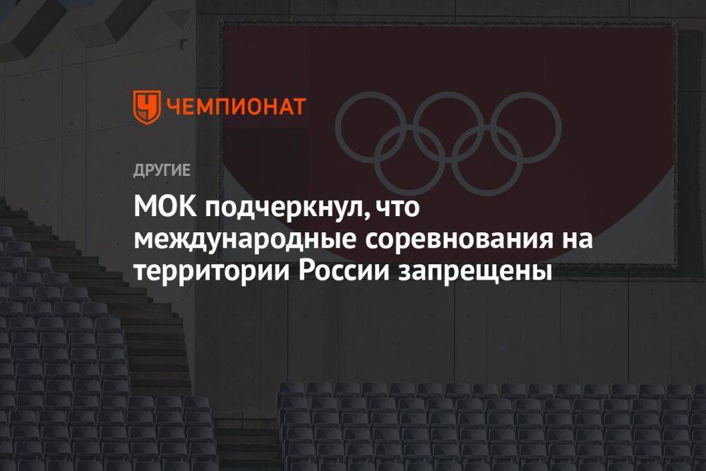 МОК подчеркнул, что международные соревнования на территории России запрещены