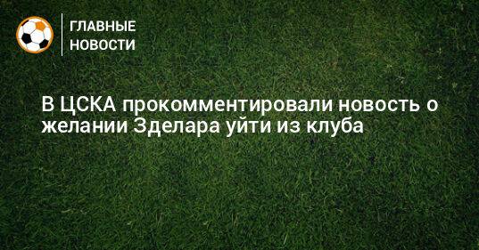 В ЦСКА прокомментировали новость о желании Зделара уйти из клуба