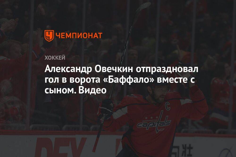 Александр Овечкин отпраздновал гол в ворота «Баффало» вместе с сыном. Видео