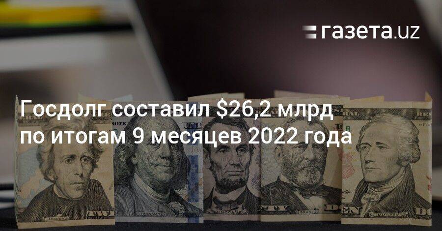 Госдолг Узбекистана составил $26,2 млрд по итогам 9 месяцев 2022 года