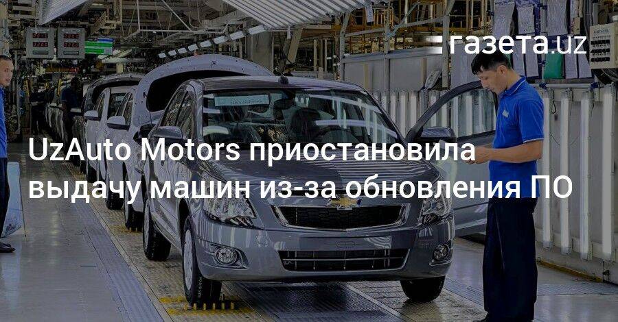 UzAuto Motors приостановила выдачу автомобилей из-за обновления ПО