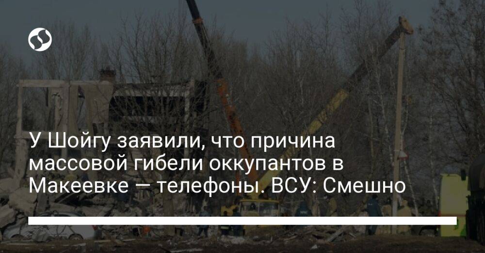 У Шойгу заявили, что причина массовой гибели оккупантов в Макеевке — телефоны. ВСУ: Смешно
