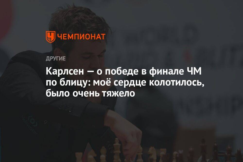 Карлсен — о победе в финале ЧМ по блицу: моё сердце колотилось, было очень тяжело