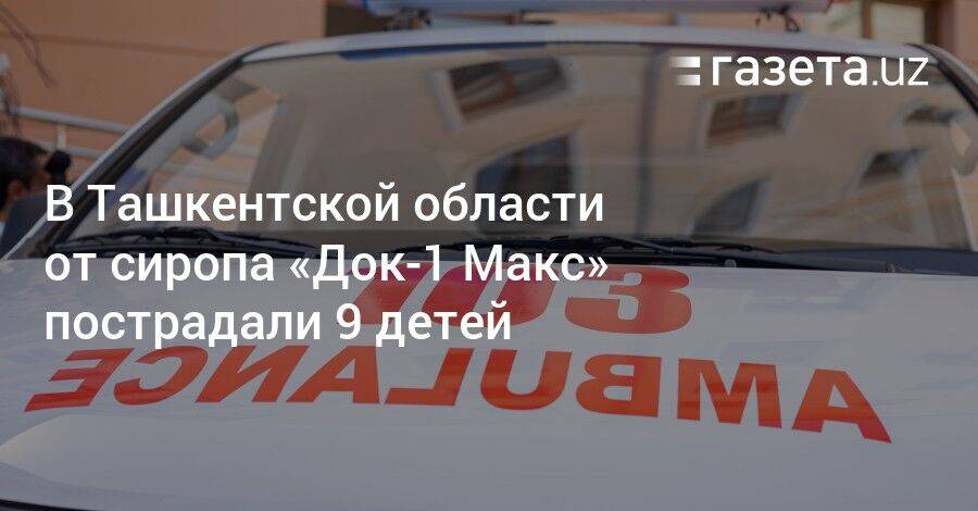 В Ташкентской области от сиропа «Док-1 Макс» пострадали 9 детей
