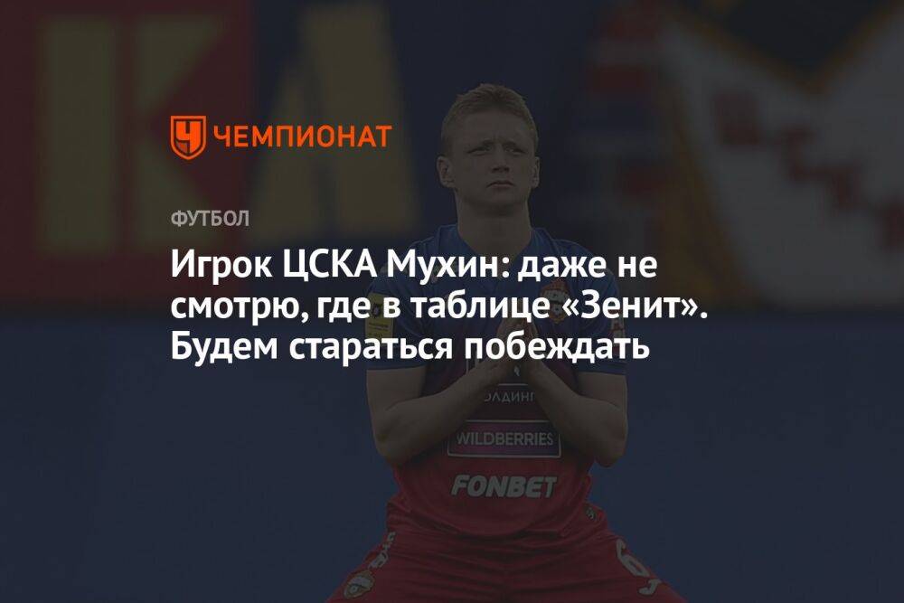Игрок ЦСКА Мухин: даже не смотрю, где в таблице «Зенит». Будем стараться побеждать