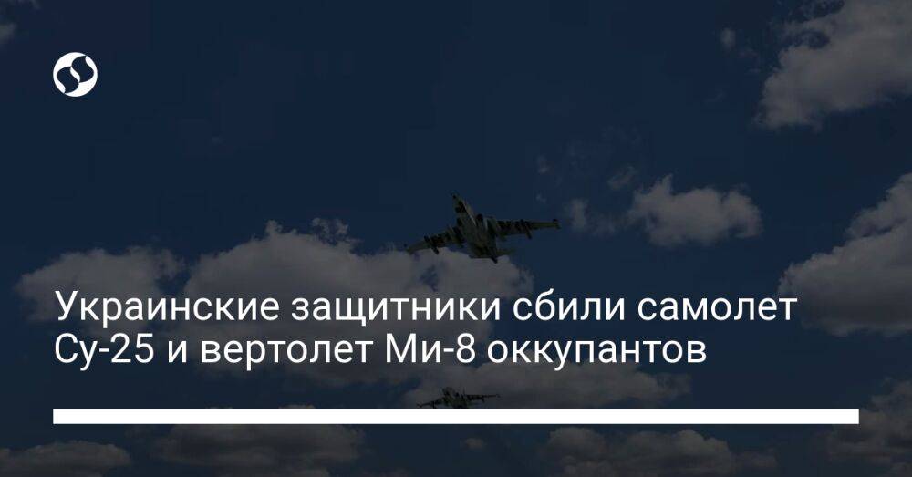 Украинские защитники сбили самолет Су-25 и вертолет Ми-8 оккупантов