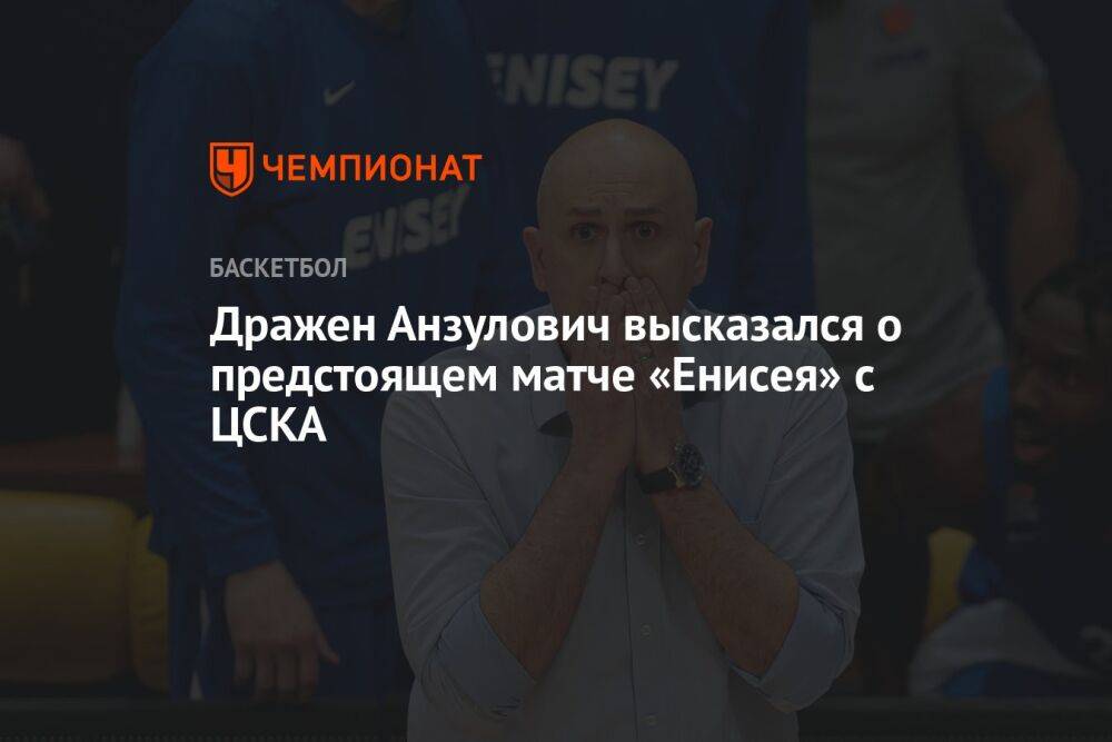 Дражен Анзулович высказался о предстоящем матче «Енисея» с ЦСКА