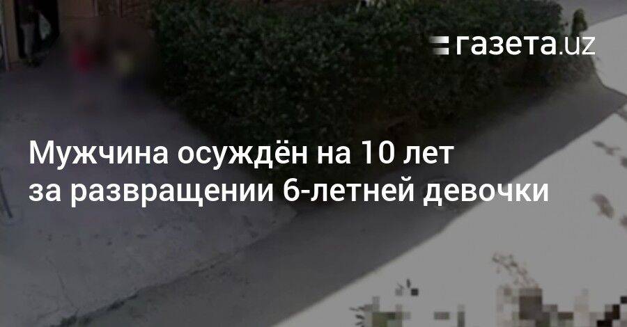 Мужчина в Ташкенте осуждён на 10 лет за развращении 6-летней девочки