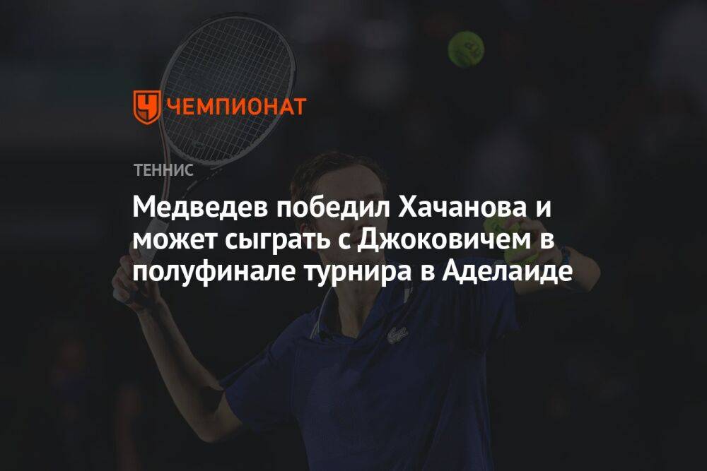 Медведев победил Хачанова и может сыграть с Джоковичем в полуфинале турнира в Аделаиде