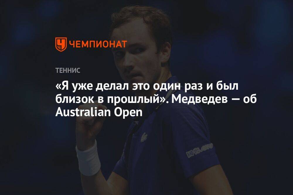 «Я уже делал это один раз и был близок в прошлый». Медведев — об Australian Open