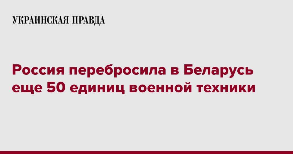 Россия перебросила в Беларусь еще 50 единиц военной техники
