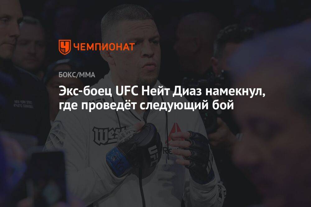 Экс-боец UFC Нейт Диаз намекнул, где проведёт следующий бой