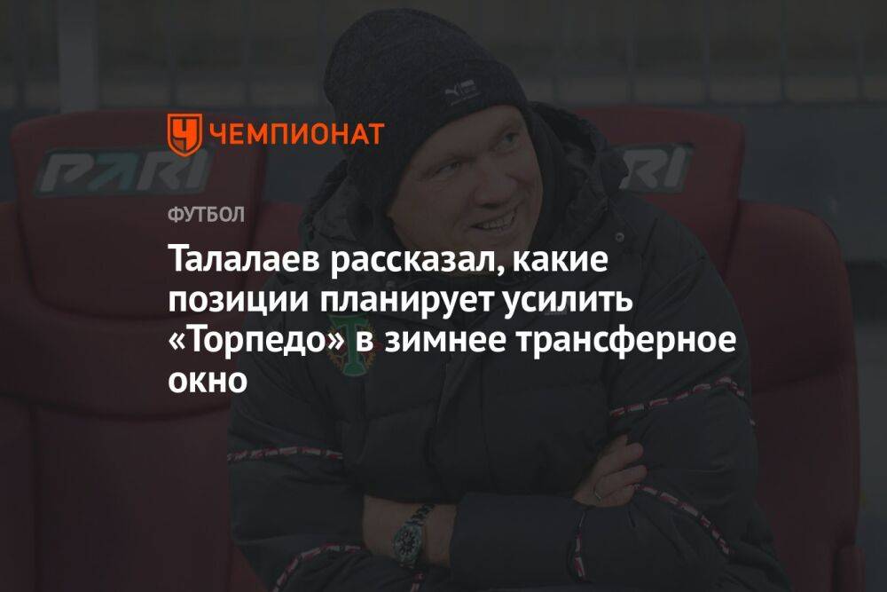 Талалаев рассказал, какие позиции планирует усилить «Торпедо» в зимнее трансферное окно