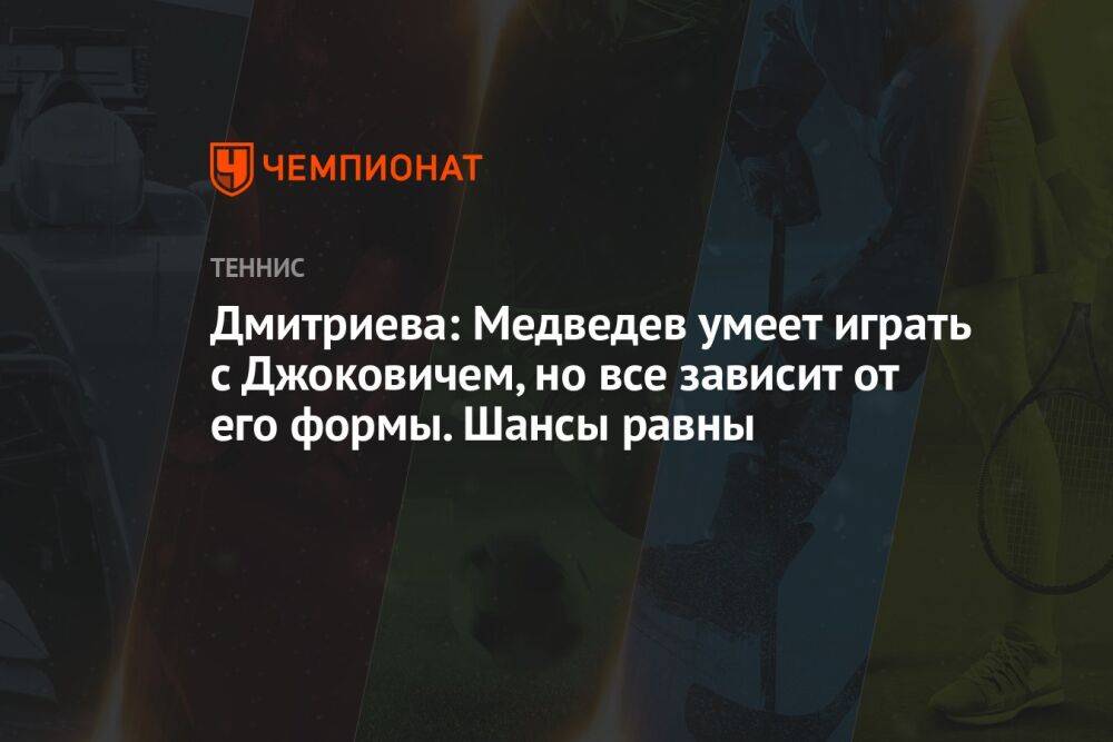 Дмитриева: Медведев умеет играть с Джоковичем, но все зависит от его формы. Шансы равны