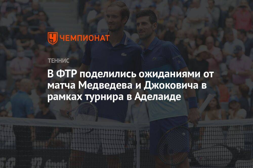 В ФТР поделились ожиданиями от матча Медведева и Джоковича в рамках турнира в Аделаиде