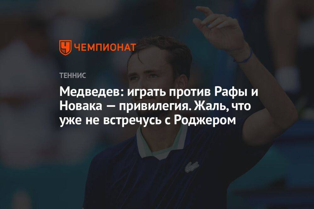 Медведев: играть против Рафы и Новака — привилегия. Жаль, что уже не встречусь с Роджером