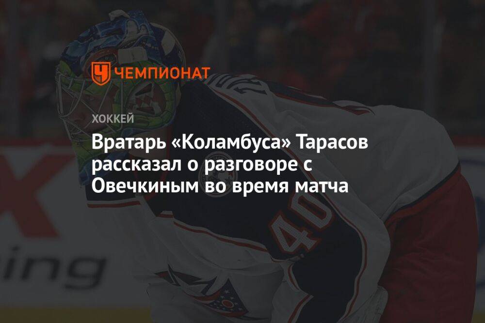 Вратарь «Коламбуса» Тарасов рассказал о разговоре с Овечкиным во время матча